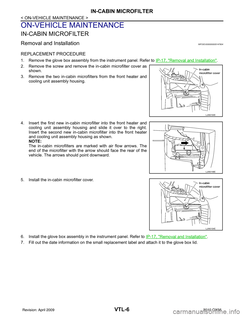INFINITI QX56 2010 Factory Service Manual VTL-6
< ON-VEHICLE MAINTENANCE >
IN-CABIN MICROFILTER
ON-VEHICLE MAINTENANCE
IN-CABIN MICROFILTER
Removal and InstallationINFOID:0000000005147604
REPLACEMENT PROCEDURE
1. Remove the glove box assembly INFINITI QX56 2010 Factory Service Manual VTL-6
< ON-VEHICLE MAINTENANCE >
IN-CABIN MICROFILTER
ON-VEHICLE MAINTENANCE
IN-CABIN MICROFILTER
Removal and InstallationINFOID:0000000005147604
REPLACEMENT PROCEDURE
1. Remove the glove box assembly