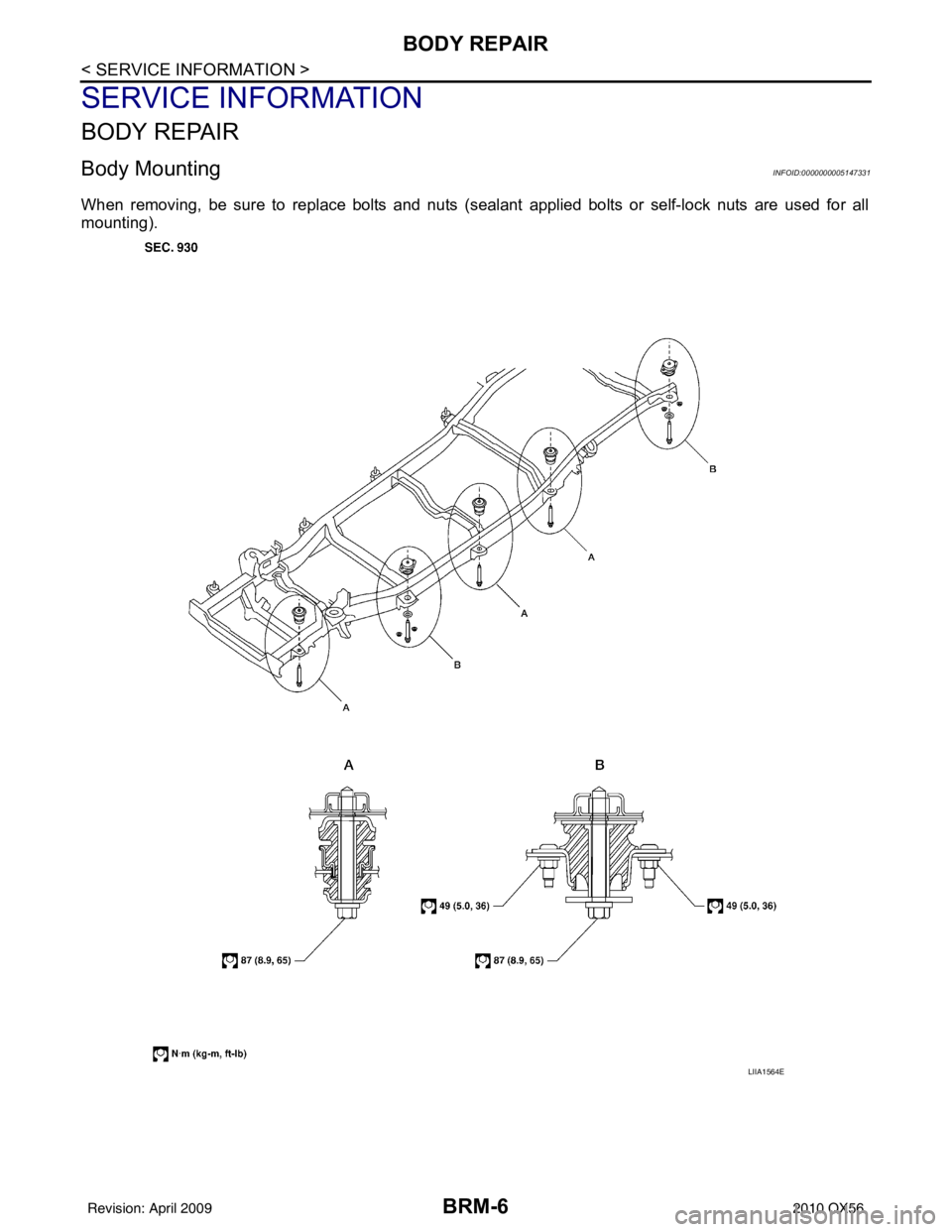 INFINITI QX56 2010 Factory Workshop Manual BRM-6
< SERVICE INFORMATION >
BODY REPAIR
SERVICE INFORMATION
BODY REPAIR
Body MountingINFOID:0000000005147331
When removing, be sure to replace bolts and nuts (sealant applied bolts or self-lock nuts INFINITI QX56 2010 Factory Workshop Manual BRM-6
< SERVICE INFORMATION >
BODY REPAIR
SERVICE INFORMATION
BODY REPAIR
Body MountingINFOID:0000000005147331
When removing, be sure to replace bolts and nuts (sealant applied bolts or self-lock nuts