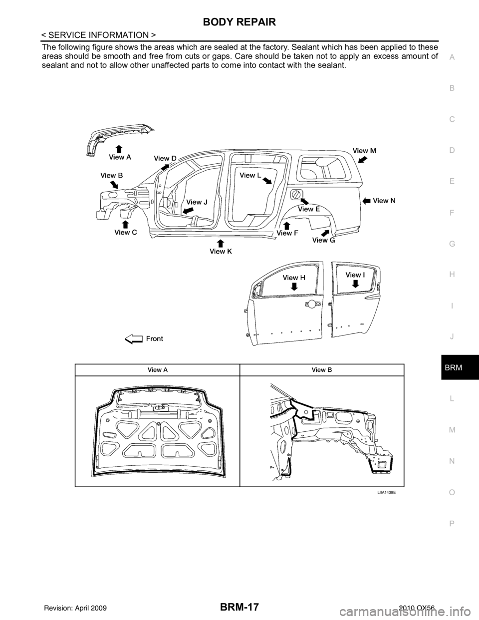 INFINITI QX56 2010  Factory Workshop Manual BODY REPAIRBRM-17
< SERVICE INFORMATION >
C
DE
F
G H
I
J
L
M A
B
BRM
N
O P
The following figure shows the areas which are sealed at  the factory. Sealant which has been applied to these
areas should b