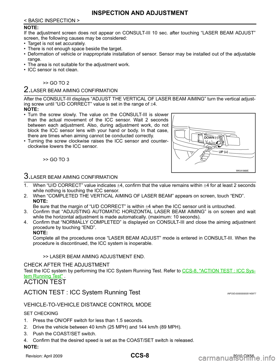 INFINITI QX56 2010 Factory Service Manual CCS-8
< BASIC INSPECTION >
INSPECTION AND ADJUSTMENT
NOTE:
If the adjustment screen does not appear on CONSULT-III 10 sec. after touching “LASER BEAM ADJUST”
screen, the following causes may be co INFINITI QX56 2010 Factory Service Manual CCS-8
< BASIC INSPECTION >
INSPECTION AND ADJUSTMENT
NOTE:
If the adjustment screen does not appear on CONSULT-III 10 sec. after touching “LASER BEAM ADJUST”
screen, the following causes may be co