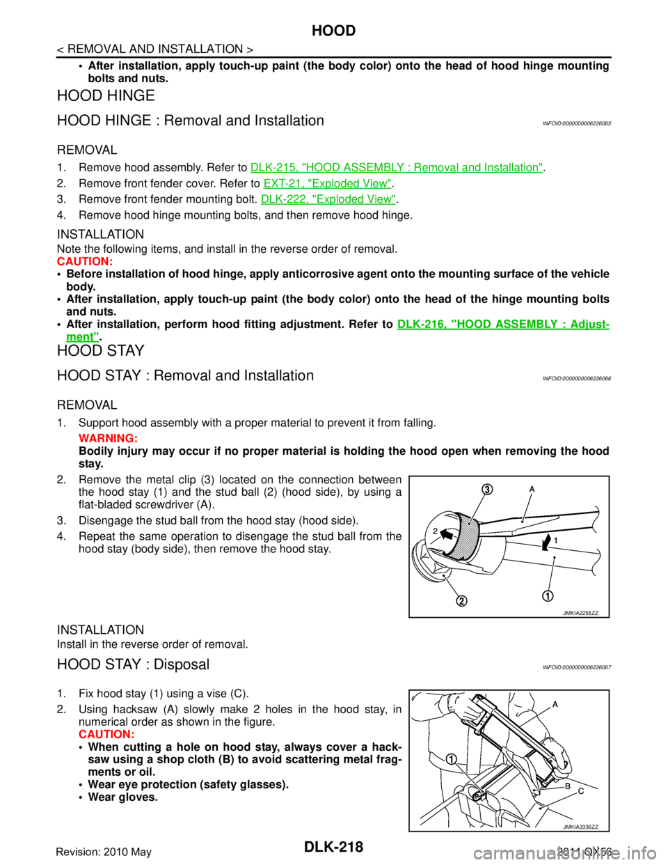 INFINITI QX56 2011 Factory Service Manual
DLK-218
< REMOVAL AND INSTALLATION >
HOOD
After installation, apply touch-up paint (the body color) onto the head of hood hinge mountingbolts and nuts.
HOOD HINGE
HOOD HINGE : Removal and Installat INFINITI QX56 2011 Factory Service Manual
DLK-218
< REMOVAL AND INSTALLATION >
HOOD
After installation, apply touch-up paint (the body color) onto the head of hood hinge mountingbolts and nuts.
HOOD HINGE
HOOD HINGE : Removal and Installat