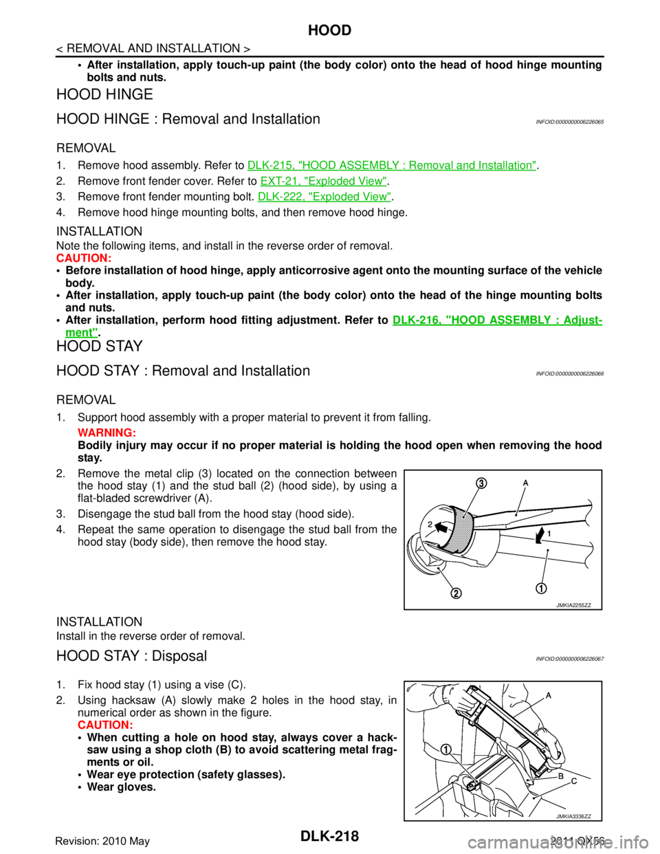 INFINITI QX56 2011  Factory Service Manual 
DLK-218
< REMOVAL AND INSTALLATION >
HOOD
 After installation, apply touch-up paint (the body color) onto the head of hood hinge mountingbolts and nuts.
HOOD HINGE
HOOD HINGE : Removal and Installat