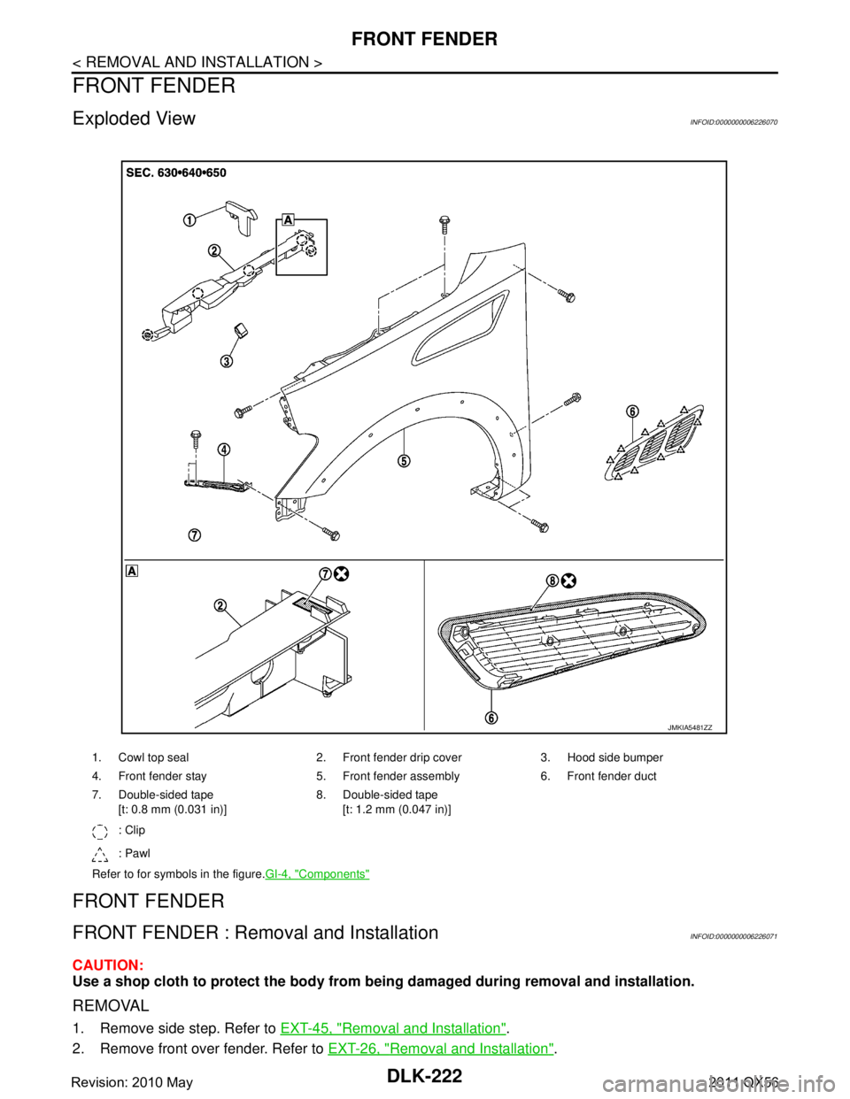 INFINITI QX56 2011 Factory Service Manual
DLK-222
< REMOVAL AND INSTALLATION >
FRONT FENDER
FRONT FENDER
Exploded ViewINFOID:0000000006226070
FRONT FENDER
FRONT FENDER : Removal and InstallationINFOID:0000000006226071
CAUTION:
Use a shop clo INFINITI QX56 2011 Factory Service Manual
DLK-222
< REMOVAL AND INSTALLATION >
FRONT FENDER
FRONT FENDER
Exploded ViewINFOID:0000000006226070
FRONT FENDER
FRONT FENDER : Removal and InstallationINFOID:0000000006226071
CAUTION:
Use a shop clo