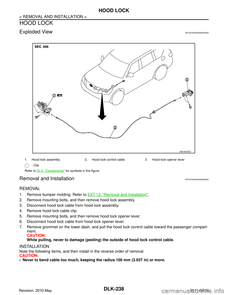 INFINITI QX56 2011 Factory Owners Manual
DLK-238
< REMOVAL AND INSTALLATION >
HOOD LOCK
HOOD LOCK
Exploded ViewINFOID:0000000006226094
Removal and InstallationINFOID:0000000006226095
REMOVAL
1. Remove bumper molding. Refer to EXT-13, "Remov INFINITI QX56 2011 Factory Owners Manual
DLK-238
< REMOVAL AND INSTALLATION >
HOOD LOCK
HOOD LOCK
Exploded ViewINFOID:0000000006226094
Removal and InstallationINFOID:0000000006226095
REMOVAL
1. Remove bumper molding. Refer to EXT-13, "Remov