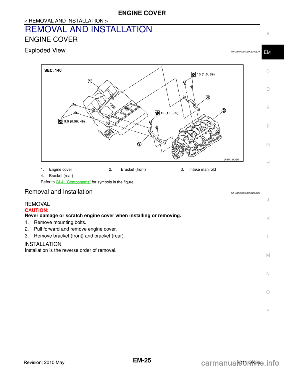 INFINITI QX56 2011 Factory Service Manual
ENGINE COVEREM-25
< REMOVAL AND INSTALLATION >
C
DE
F
G H
I
J
K L
M A
EM
NP
O
REMOVAL AND INSTALLATION
ENGINE COVER
Exploded ViewINFOID:0000000006289534
Removal and InstallationINFOID:000000000628953 INFINITI QX56 2011 Factory Service Manual
ENGINE COVEREM-25
< REMOVAL AND INSTALLATION >
C
DE
F
G H
I
J
K L
M A
EM
NP
O
REMOVAL AND INSTALLATION
ENGINE COVER
Exploded ViewINFOID:0000000006289534
Removal and InstallationINFOID:000000000628953