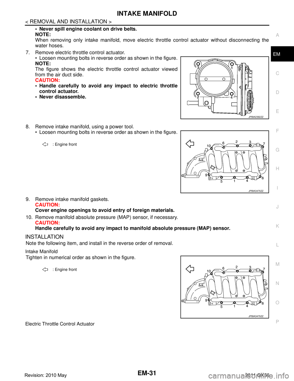 INFINITI QX56 2011 Factory Service Manual
INTAKE MANIFOLDEM-31
< REMOVAL AND INSTALLATION >
C
DE
F
G H
I
J
K L
M A
EM
NP
O
Never spill engine coolant on drive belts.
NOTE:
When removing only intake manifold, move electric
throttle control INFINITI QX56 2011 Factory Service Manual
INTAKE MANIFOLDEM-31
< REMOVAL AND INSTALLATION >
C
DE
F
G H
I
J
K L
M A
EM
NP
O
Never spill engine coolant on drive belts.
NOTE:
When removing only intake manifold, move electric
throttle control