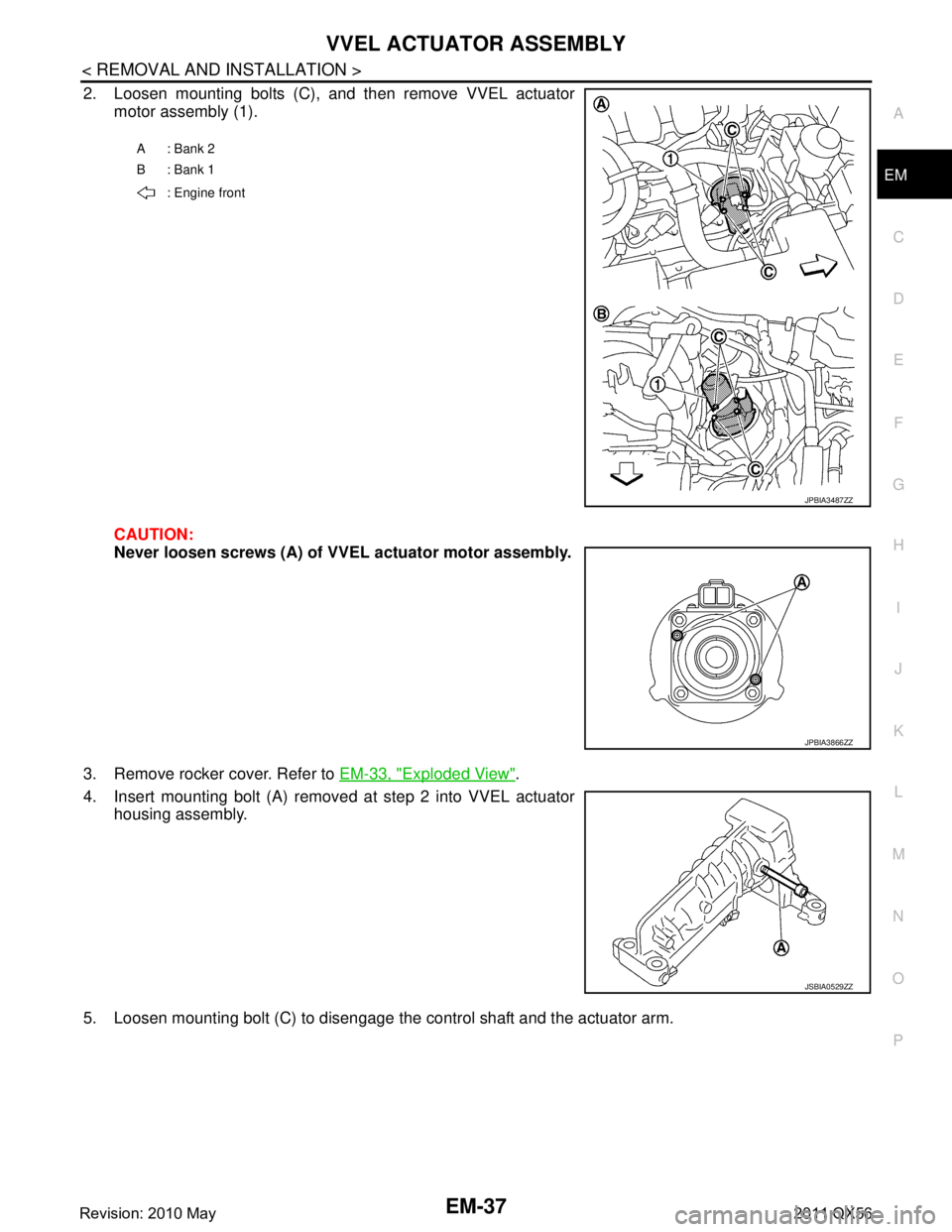INFINITI QX56 2011 Factory Service Manual
VVEL ACTUATOR ASSEMBLYEM-37
< REMOVAL AND INSTALLATION >
C
DE
F
G H
I
J
K L
M A
EM
NP
O
2. Loosen mounting bolts (C), and then remove VVEL actuator
motor assembly (1).
CAUTION:
Never loosen screws (A INFINITI QX56 2011 Factory Service Manual
VVEL ACTUATOR ASSEMBLYEM-37
< REMOVAL AND INSTALLATION >
C
DE
F
G H
I
J
K L
M A
EM
NP
O
2. Loosen mounting bolts (C), and then remove VVEL actuator
motor assembly (1).
CAUTION:
Never loosen screws (A