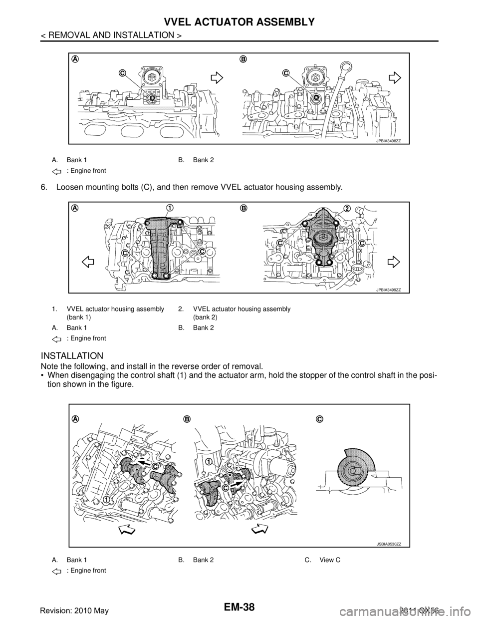 INFINITI QX56 2011 Factory Service Manual
EM-38
< REMOVAL AND INSTALLATION >
VVEL ACTUATOR ASSEMBLY
6. Loosen mounting bolts (C), and then remove VVEL actuator housing assembly.
INSTALLATION
Note the following, and install in the reverse ord INFINITI QX56 2011 Factory Service Manual
EM-38
< REMOVAL AND INSTALLATION >
VVEL ACTUATOR ASSEMBLY
6. Loosen mounting bolts (C), and then remove VVEL actuator housing assembly.
INSTALLATION
Note the following, and install in the reverse ord