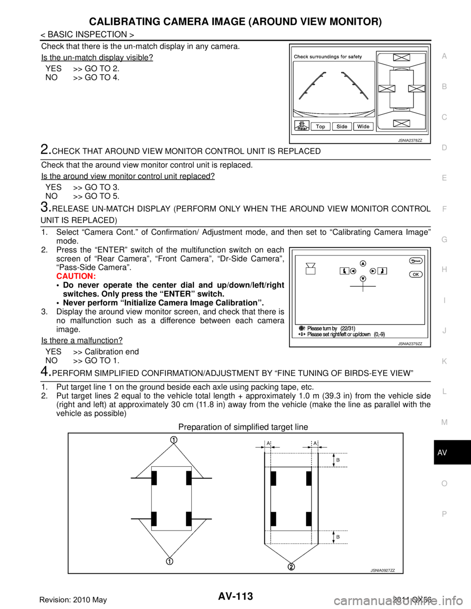 INFINITI QX56 2011 Factory Service Manual
AV
CALIBRATING CAMERA IMAGE (AROUND VIEW MONITOR)
AV-113
< BASIC INSPECTION >
C
D E
F
G H
I
J
K L
M B A
O P
Check that there is the un-match display in any camera.
Is the un-match display visible?
Y INFINITI QX56 2011 Factory Service Manual
AV
CALIBRATING CAMERA IMAGE (AROUND VIEW MONITOR)
AV-113
< BASIC INSPECTION >
C
D E
F
G H
I
J
K L
M B A
O P
Check that there is the un-match display in any camera.
Is the un-match display visible?
Y