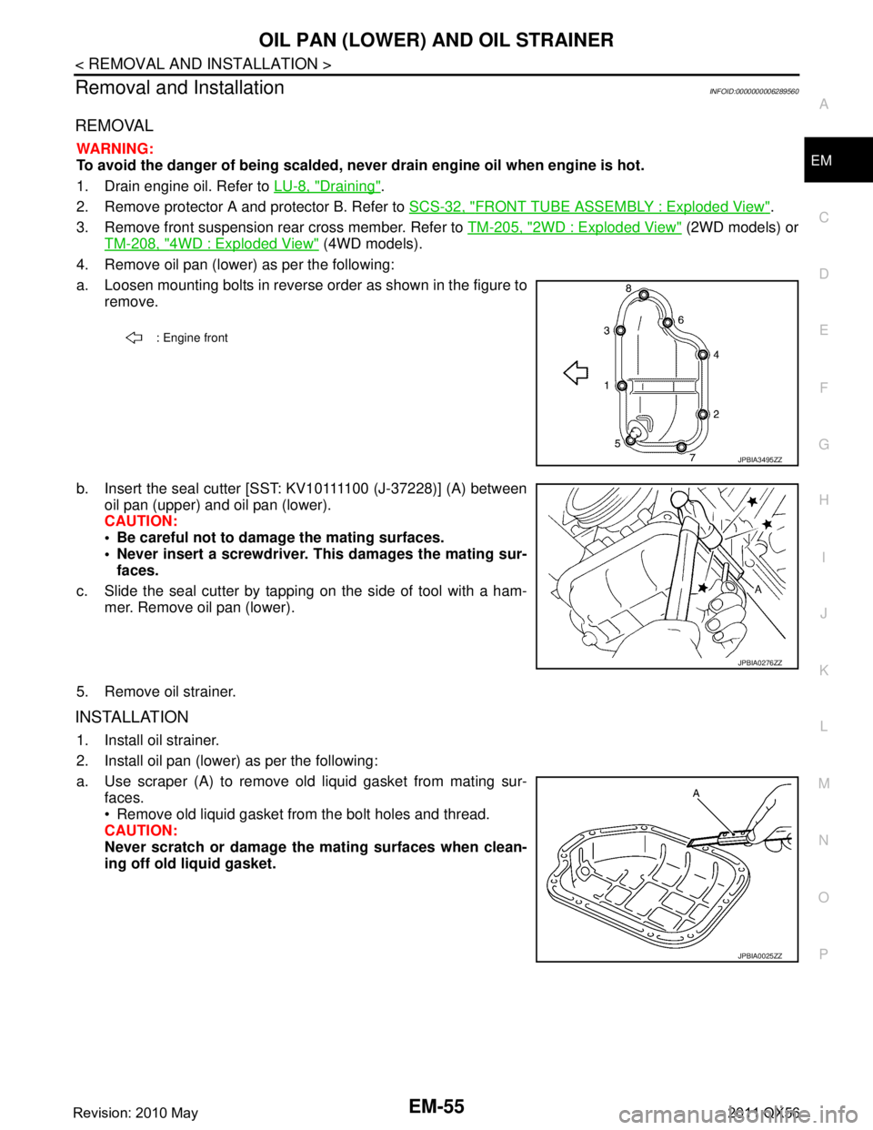 INFINITI QX56 2011 Factory Service Manual
OIL PAN (LOWER) AND OIL STRAINEREM-55
< REMOVAL AND INSTALLATION >
C
DE
F
G H
I
J
K L
M A
EM
NP
O
Removal and InstallationINFOID:0000000006289560
REMOVAL
WARNING:
To avoid the danger of being scalded INFINITI QX56 2011 Factory Service Manual
OIL PAN (LOWER) AND OIL STRAINEREM-55
< REMOVAL AND INSTALLATION >
C
DE
F
G H
I
J
K L
M A
EM
NP
O
Removal and InstallationINFOID:0000000006289560
REMOVAL
WARNING:
To avoid the danger of being scalded