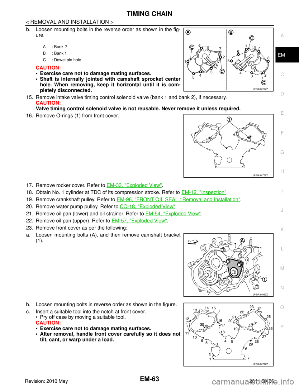 INFINITI QX56 2011 Factory Service Manual
TIMING CHAINEM-63
< REMOVAL AND INSTALLATION >
C
DE
F
G H
I
J
K L
M A
EM
NP
O
b. Loosen mounting bolts in the reverse order as shown in the fig-
ure.
CAUTION:
Exercise care not to damage mating su INFINITI QX56 2011 Factory Service Manual
TIMING CHAINEM-63
< REMOVAL AND INSTALLATION >
C
DE
F
G H
I
J
K L
M A
EM
NP
O
b. Loosen mounting bolts in the reverse order as shown in the fig-
ure.
CAUTION:
Exercise care not to damage mating su