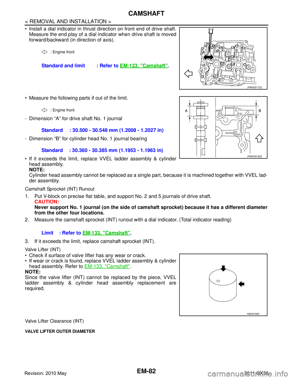 INFINITI QX56 2011 Factory Service Manual
EM-82
< REMOVAL AND INSTALLATION >
CAMSHAFT
Install a dial indicator in thrust direction on front end of drive shaft.Measure the end play of a dial indicator when drive shaft is moved
forward/backw INFINITI QX56 2011 Factory Service Manual
EM-82
< REMOVAL AND INSTALLATION >
CAMSHAFT
Install a dial indicator in thrust direction on front end of drive shaft.Measure the end play of a dial indicator when drive shaft is moved
forward/backw