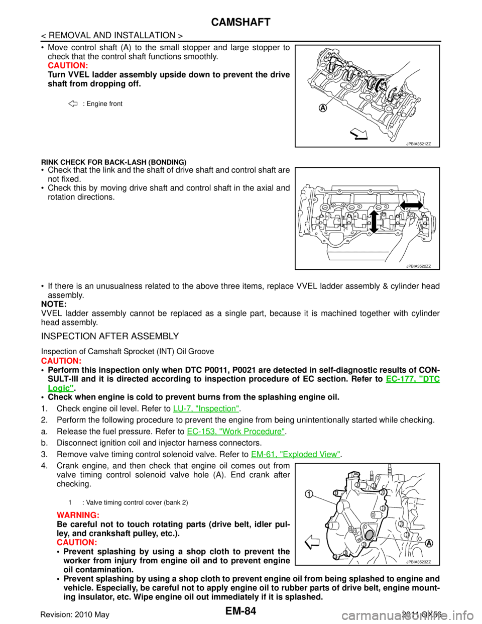 INFINITI QX56 2011 Factory Service Manual
EM-84
< REMOVAL AND INSTALLATION >
CAMSHAFT
Move control shaft (A) to the small stopper and large stopper tocheck that the control shaft functions smoothly.
CAUTION:
Turn VVEL ladder assembly upsi INFINITI QX56 2011 Factory Service Manual
EM-84
< REMOVAL AND INSTALLATION >
CAMSHAFT
Move control shaft (A) to the small stopper and large stopper tocheck that the control shaft functions smoothly.
CAUTION:
Turn VVEL ladder assembly upsi