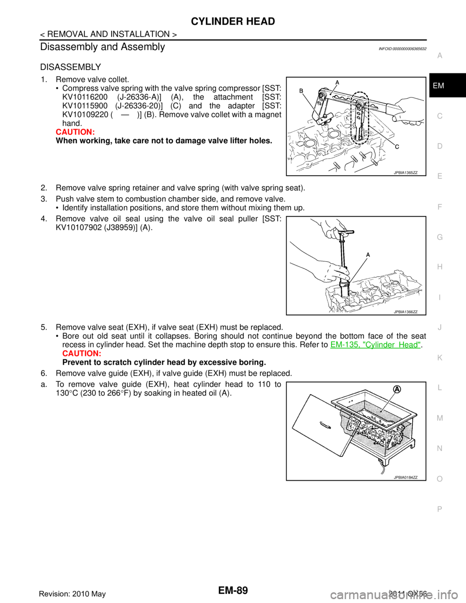 INFINITI QX56 2011 Factory Service Manual
CYLINDER HEADEM-89
< REMOVAL AND INSTALLATION >
C
DE
F
G H
I
J
K L
M A
EM
NP
O
Disassembly and AssemblyINFOID:0000000006365632
DISASSEMBLY
1. Remove valve collet.
Compress valve spring with the val INFINITI QX56 2011 Factory Service Manual
CYLINDER HEADEM-89
< REMOVAL AND INSTALLATION >
C
DE
F
G H
I
J
K L
M A
EM
NP
O
Disassembly and AssemblyINFOID:0000000006365632
DISASSEMBLY
1. Remove valve collet.
Compress valve spring with the val