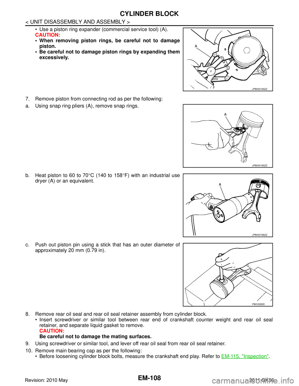 INFINITI QX56 2011 Factory Service Manual
EM-108
< UNIT DISASSEMBLY AND ASSEMBLY >
CYLINDER BLOCK
Use a piston ring expander (commercial service tool) (A).
CAUTION:
When removing piston rings, be careful not to damagepiston.
Be careful INFINITI QX56 2011 Factory Service Manual
EM-108
< UNIT DISASSEMBLY AND ASSEMBLY >
CYLINDER BLOCK
Use a piston ring expander (commercial service tool) (A).
CAUTION:
When removing piston rings, be careful not to damagepiston.
Be careful