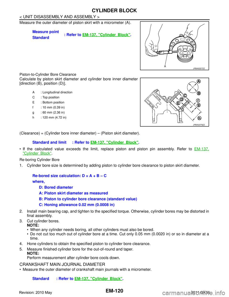 INFINITI QX56 2011  Factory Service Manual 
EM-120
< UNIT DISASSEMBLY AND ASSEMBLY >
CYLINDER BLOCK
Measure the outer diameter of piston skirt with a micrometer (A).
Piston-to-Cylinder Bore Clearance
Calculate by piston skirt diameter and cyli