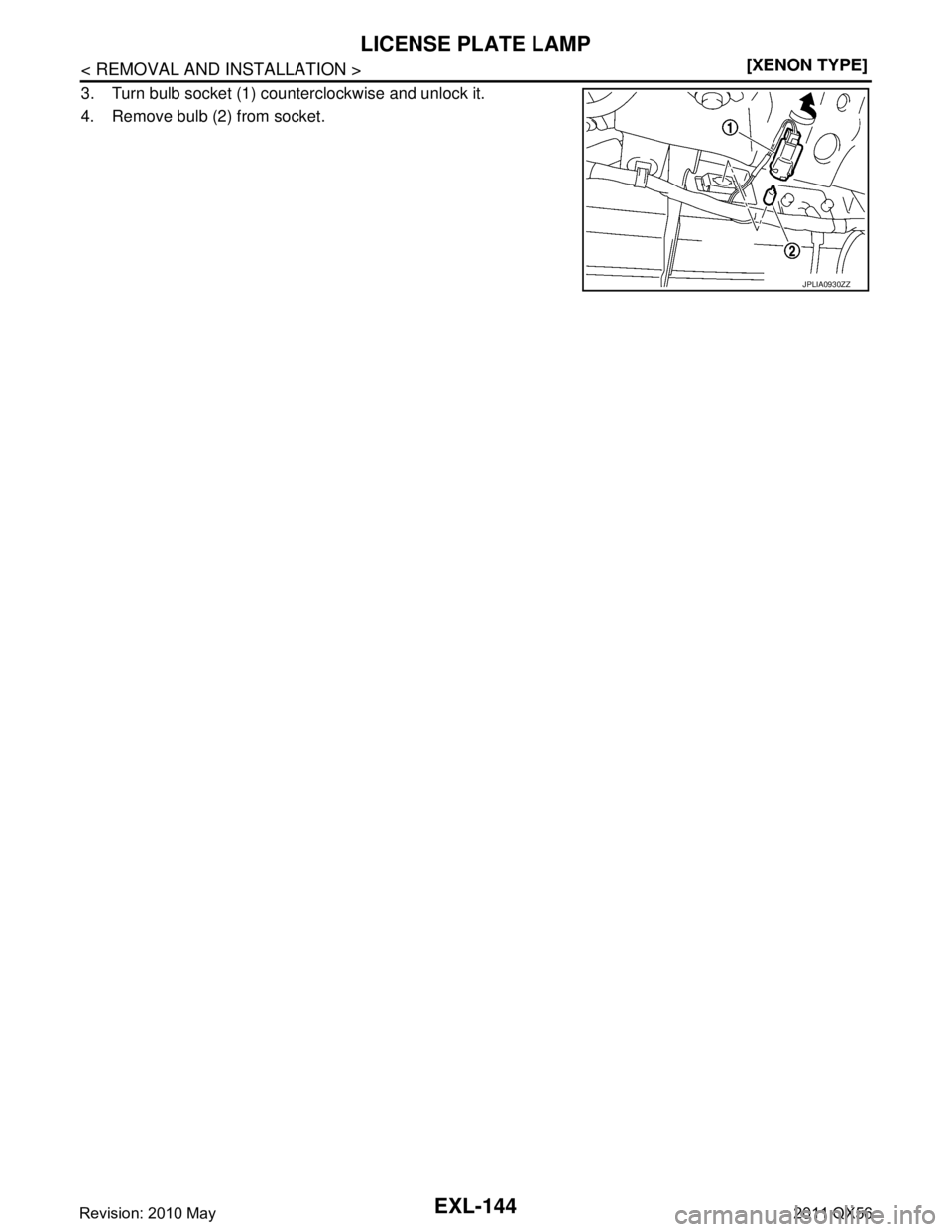 INFINITI QX56 2011  Factory Service Manual 
EXL-144
< REMOVAL AND INSTALLATION >[XENON TYPE]
LICENSE PLATE LAMP
3. Turn bulb socket (1) counterclockwise and unlock it. 
4. Remove bulb (2) from socket.
JPLIA0930ZZ
Revision: 2010 May2011 QX56  