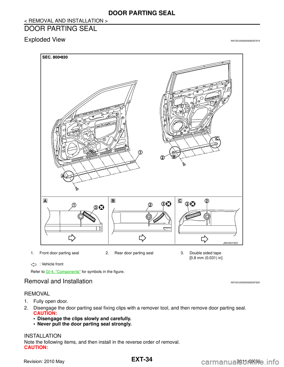 INFINITI QX56 2011  Factory Service Manual 
EXT-34
< REMOVAL AND INSTALLATION >
DOOR PARTING SEAL
DOOR PARTING SEAL
Exploded ViewINFOID:0000000006367619
Removal and InstallationINFOID:0000000006367620
REMOVAL
1. Fully open door.
2. Disengage t