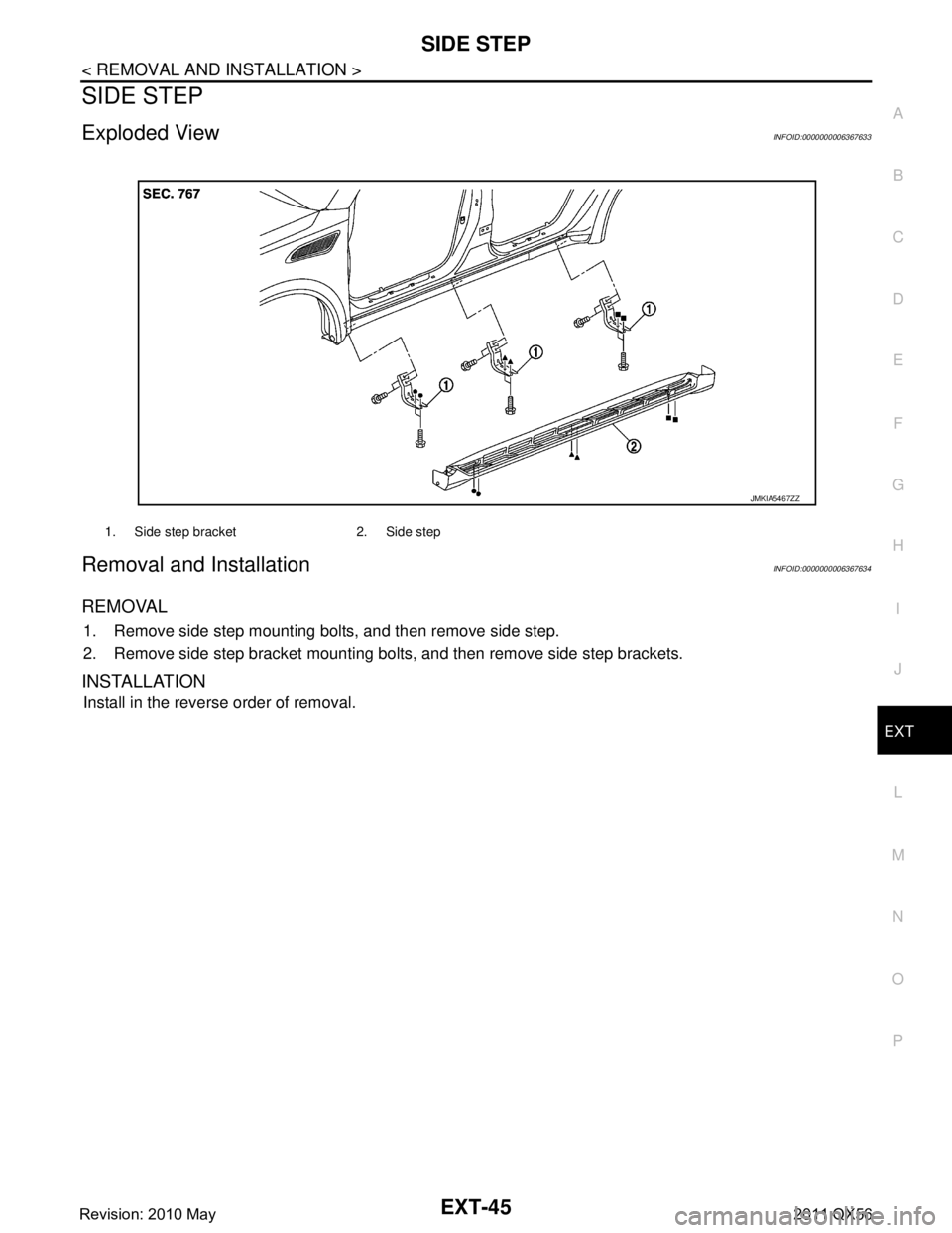 INFINITI QX56 2011 Factory Service Manual
SIDE STEPEXT-45
< REMOVAL AND INSTALLATION >
C
DE
F
G H
I
J
L
M A
B
EXT
N
O P
SIDE STEP
Exploded ViewINFOID:0000000006367633
Removal and InstallationINFOID:0000000006367634
REMOVAL
1. Remove side ste INFINITI QX56 2011 Factory Service Manual
SIDE STEPEXT-45
< REMOVAL AND INSTALLATION >
C
DE
F
G H
I
J
L
M A
B
EXT
N
O P
SIDE STEP
Exploded ViewINFOID:0000000006367633
Removal and InstallationINFOID:0000000006367634
REMOVAL
1. Remove side ste
