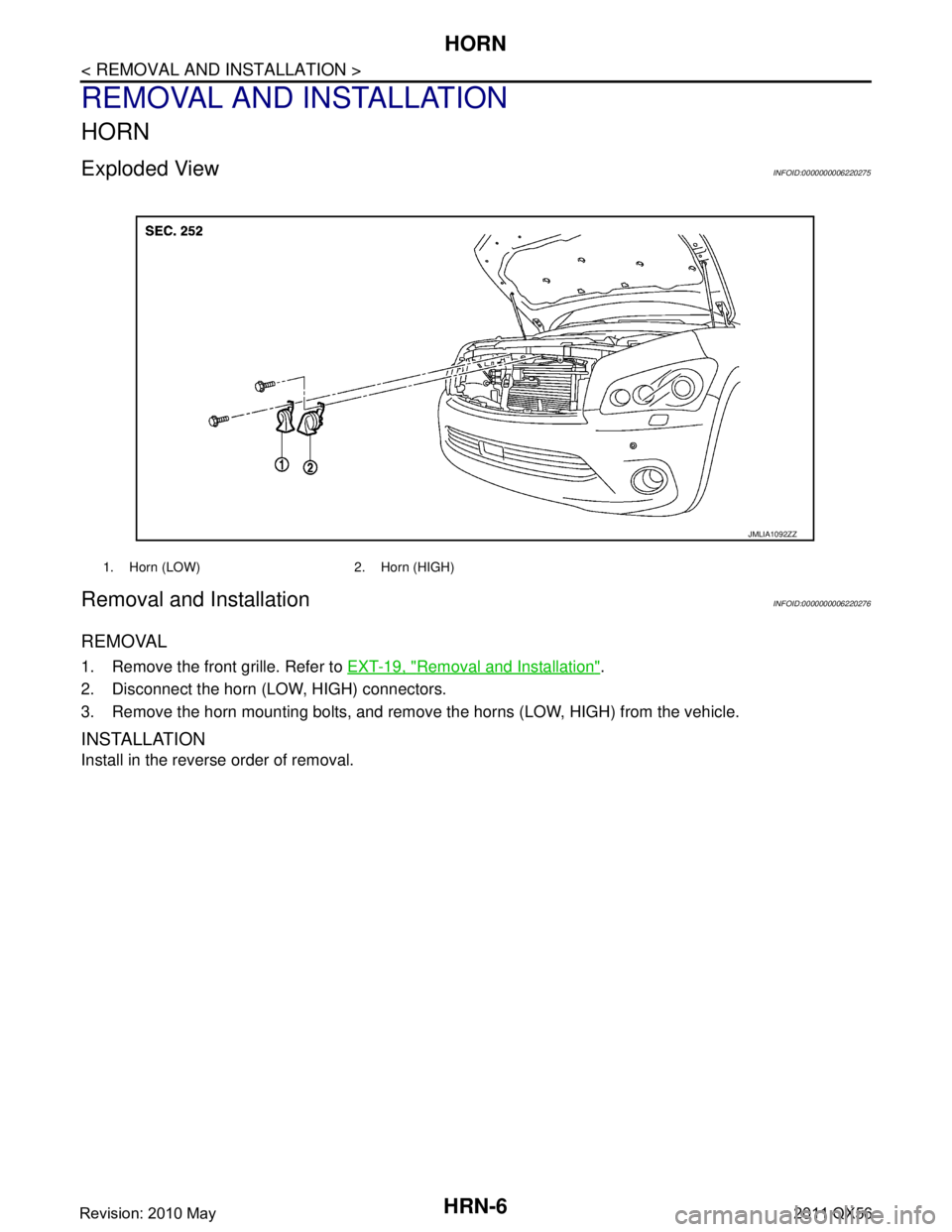 INFINITI QX56 2011 Factory Service Manual
HRN-6
< REMOVAL AND INSTALLATION >
HORN
REMOVAL AND INSTALLATION
HORN
Exploded ViewINFOID:0000000006220275
Removal and InstallationINFOID:0000000006220276
REMOVAL
1. Remove the front grille. Refer to INFINITI QX56 2011 Factory Service Manual
HRN-6
< REMOVAL AND INSTALLATION >
HORN
REMOVAL AND INSTALLATION
HORN
Exploded ViewINFOID:0000000006220275
Removal and InstallationINFOID:0000000006220276
REMOVAL
1. Remove the front grille. Refer to