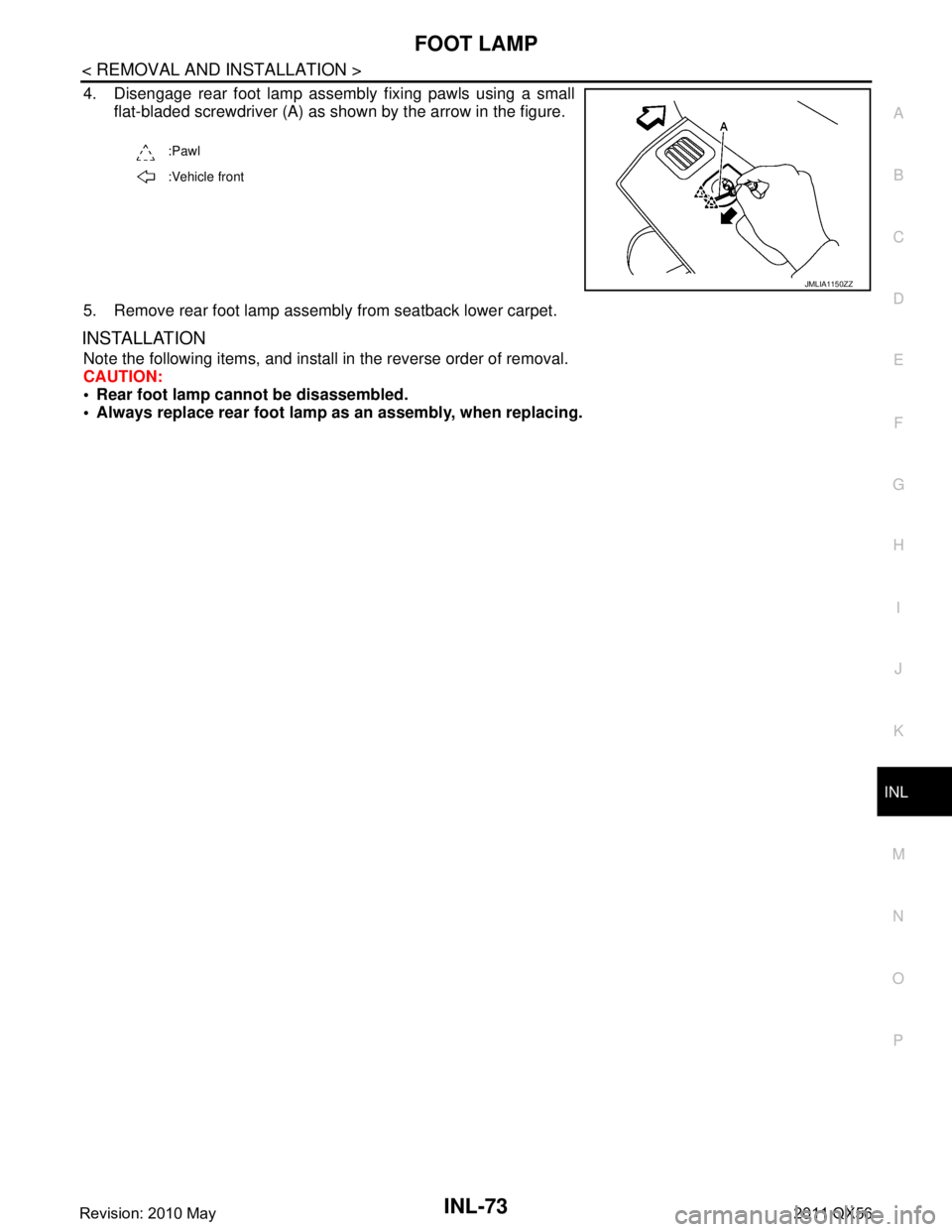 INFINITI QX56 2011  Factory Service Manual 
FOOT LAMPINL-73
< REMOVAL AND INSTALLATION >
C
DE
F
G H
I
J
K
M A
B
INL
N
O P
4. Disengage rear foot lamp assembly fixing pawls using a small flat-bladed screwdriver (A) as shown by the arrow in the 