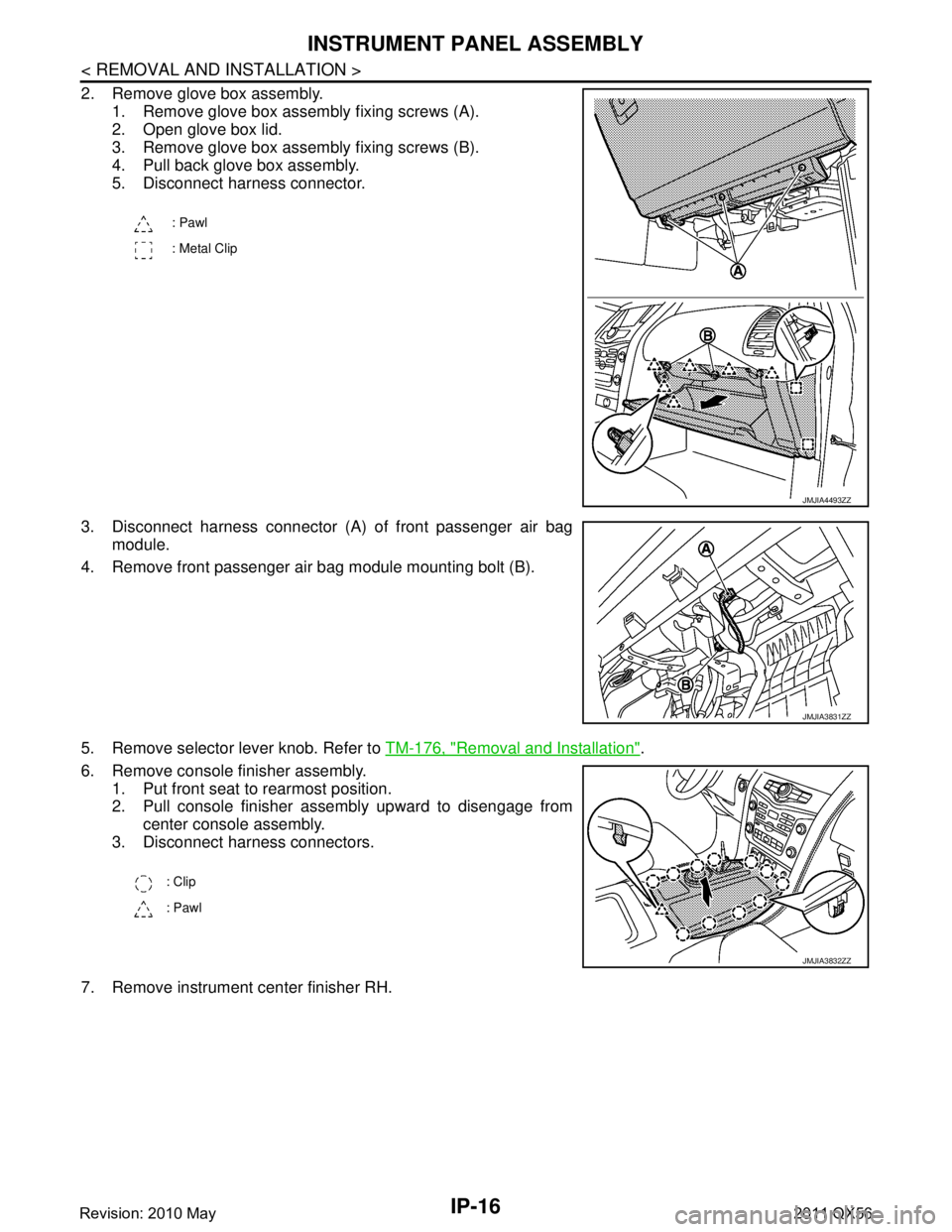 INFINITI QX56 2011 Factory Owners Manual
IP-16
< REMOVAL AND INSTALLATION >
INSTRUMENT PANEL ASSEMBLY
2. Remove glove box assembly.1. Remove glove box assembly fixing screws (A).
2. Open glove box lid.
3. Remove glove box assembly fixing sc INFINITI QX56 2011 Factory Owners Manual
IP-16
< REMOVAL AND INSTALLATION >
INSTRUMENT PANEL ASSEMBLY
2. Remove glove box assembly.1. Remove glove box assembly fixing screws (A).
2. Open glove box lid.
3. Remove glove box assembly fixing sc