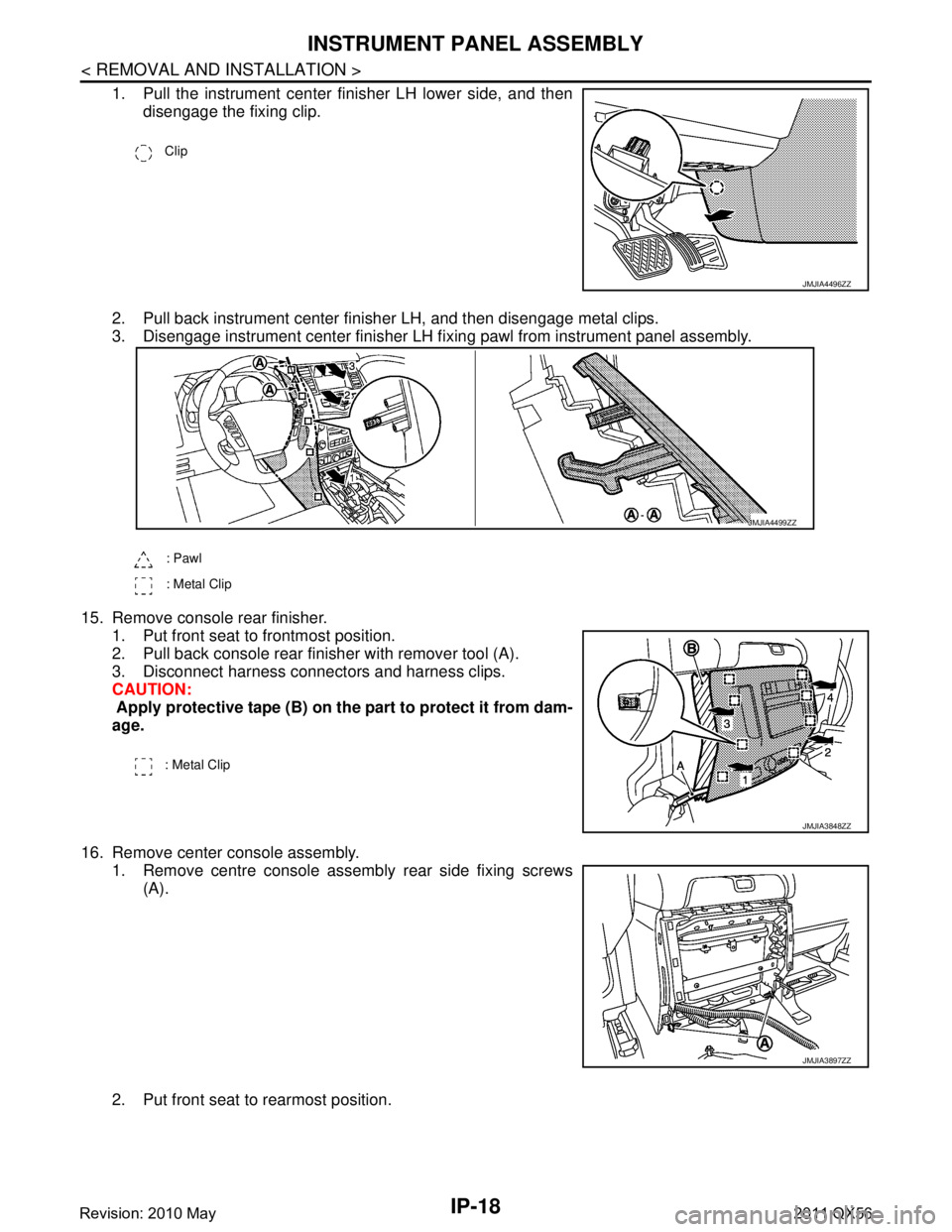 INFINITI QX56 2011 Factory Owners Manual
IP-18
< REMOVAL AND INSTALLATION >
INSTRUMENT PANEL ASSEMBLY
1. Pull the instrument center finisher LH lower side, and thendisengage the fixing clip.
2. Pull back instrument center finisher LH, and t INFINITI QX56 2011 Factory Owners Manual
IP-18
< REMOVAL AND INSTALLATION >
INSTRUMENT PANEL ASSEMBLY
1. Pull the instrument center finisher LH lower side, and thendisengage the fixing clip.
2. Pull back instrument center finisher LH, and t