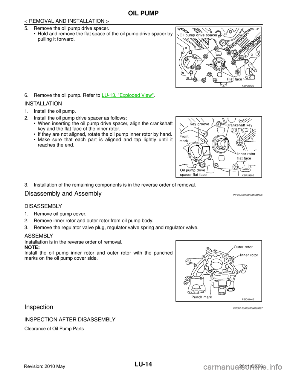 INFINITI QX56 2011 Factory Service Manual
LU-14
< REMOVAL AND INSTALLATION >
OIL PUMP
5. Remove the oil pump drive spacer. Hold and remove the flat space of the oil pump drive spacer bypulling it forward.
6. Remove the oil pump. Refer to INFINITI QX56 2011 Factory Service Manual
LU-14
< REMOVAL AND INSTALLATION >
OIL PUMP
5. Remove the oil pump drive spacer. Hold and remove the flat space of the oil pump drive spacer bypulling it forward.
6. Remove the oil pump. Refer to