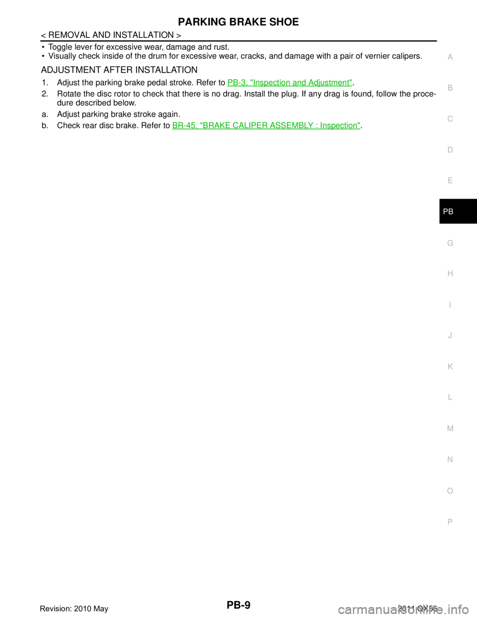 INFINITI QX56 2011  Factory Service Manual 
PARKING BRAKE SHOEPB-9
< REMOVAL AND INSTALLATION >
C
DE
G H
I
J
K L
M A
B
PB
N
O P
 Toggle lever for excessive wear, damage and rust.
 Visually check inside of the drum for excessive wear, cracks,