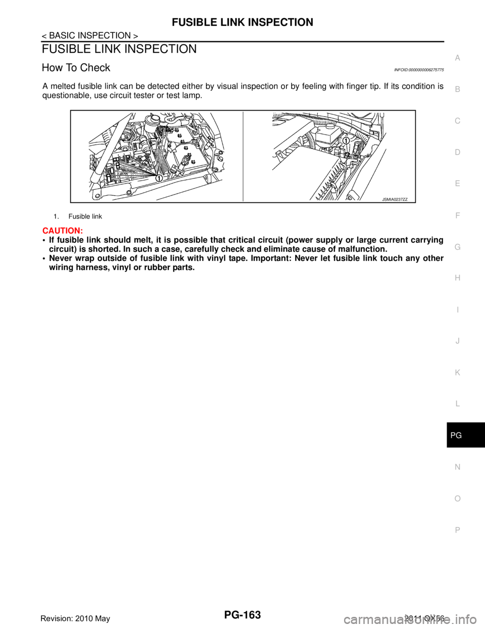 INFINITI QX56 2011  Factory Service Manual 
PG
FUSIBLE LINK INSPECTIONPG-163
< BASIC INSPECTION >
C
DE
F
G H
I
J
K L
B A
O P
N
FUSIBLE LINK INSPECTION
How To CheckINFOID:0000000006275775
A melted fusible link can be detected either by visual i