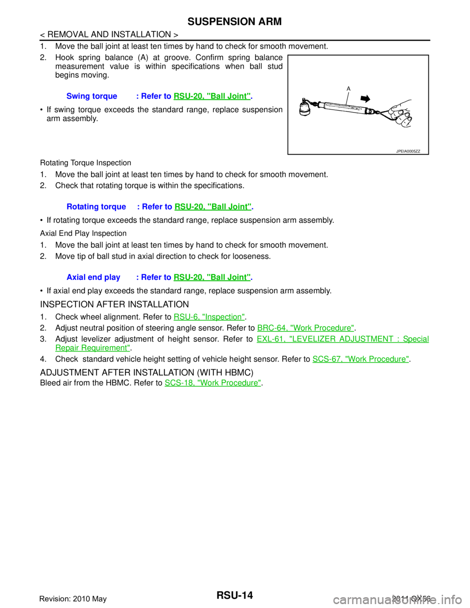 INFINITI QX56 2011 Factory Service Manual
RSU-14
< REMOVAL AND INSTALLATION >
SUSPENSION ARM
1. Move the ball joint at least ten times by hand to check for smooth movement.
2. Hook spring balance (A) at groove. Confirm spring balancemeasurem INFINITI QX56 2011 Factory Service Manual
RSU-14
< REMOVAL AND INSTALLATION >
SUSPENSION ARM
1. Move the ball joint at least ten times by hand to check for smooth movement.
2. Hook spring balance (A) at groove. Confirm spring balancemeasurem