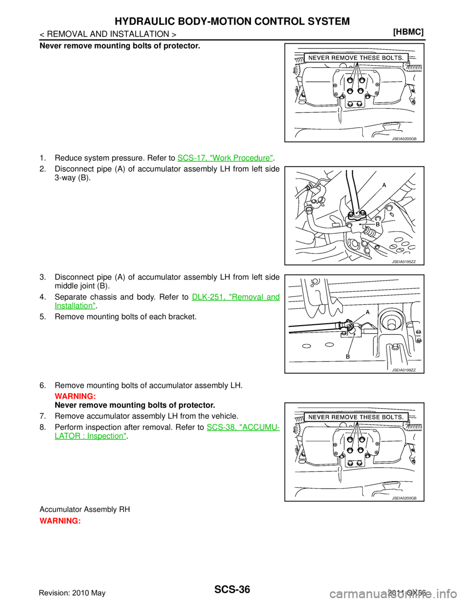 INFINITI QX56 2011  Factory Service Manual 
SCS-36
< REMOVAL AND INSTALLATION >[HBMC]
HYDRAULIC BODY-MOTION CONTROL SYSTEM
Never remove mounting bolts of protector.
1. Reduce system pressure. Refer to 
SCS-17, "
Work Procedure".
2. Disconnect 