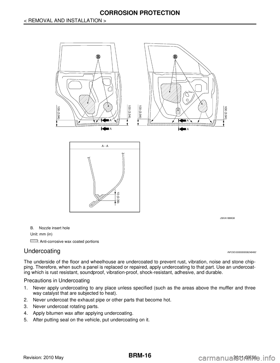 INFINITI QX56 2011  Factory Service Manual 
BRM-16
< REMOVAL AND INSTALLATION >
CORROSION PROTECTION
Undercoating
INFOID:0000000006248492
The underside of the floor and wheelhouse are undercoated to  prevent rust, vibration, noise and stone ch