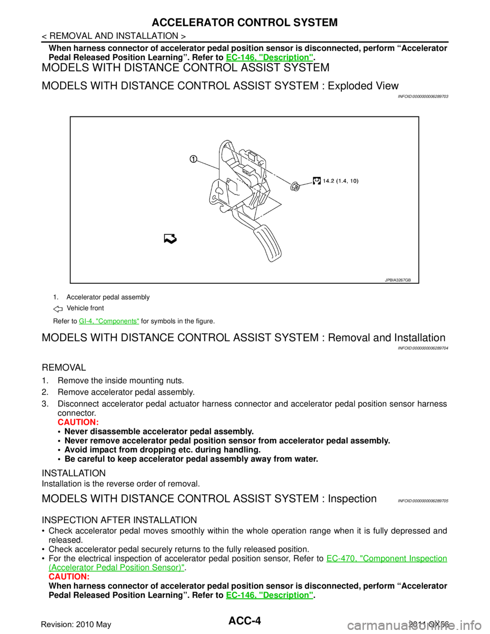 INFINITI QX56 2011  Factory Service Manual 
ACC-4
< REMOVAL AND INSTALLATION >
ACCELERATOR CONTROL SYSTEM
When harness connector of accelerator pedal position sensor is disconnected, perform “Accelerator
Pedal Released Position Learning”. 