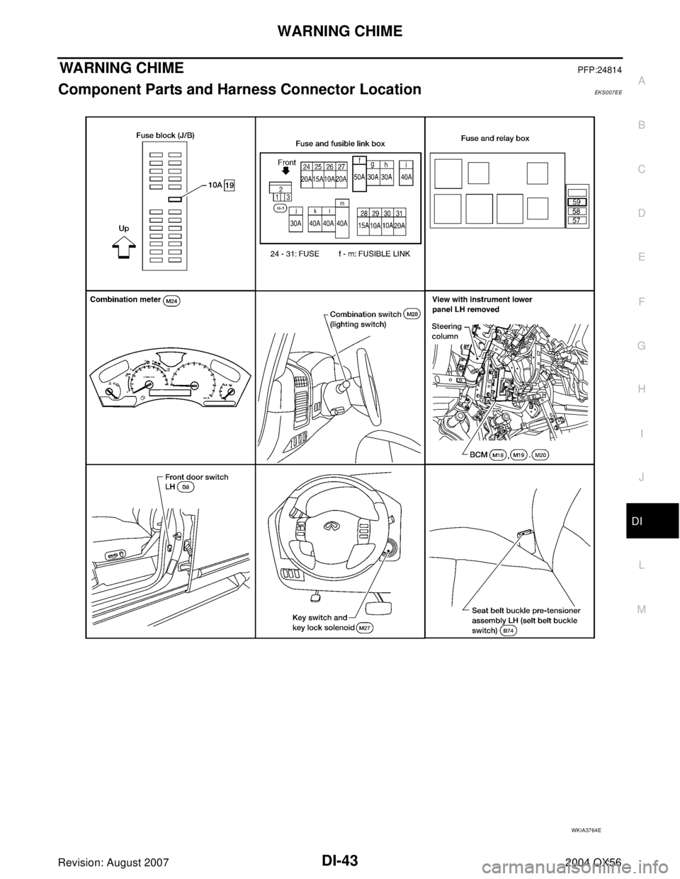 INFINITI QX56 2004  Factory Owners Manual WARNING CHIME
DI-43
C
D
E
F
G
H
I
J
L
MA
B
DI
Revision: August 20072004 QX56
WARNING CHIMEPFP:24814
Component Parts and Harness Connector LocationEKS007EE
WKIA3764E 