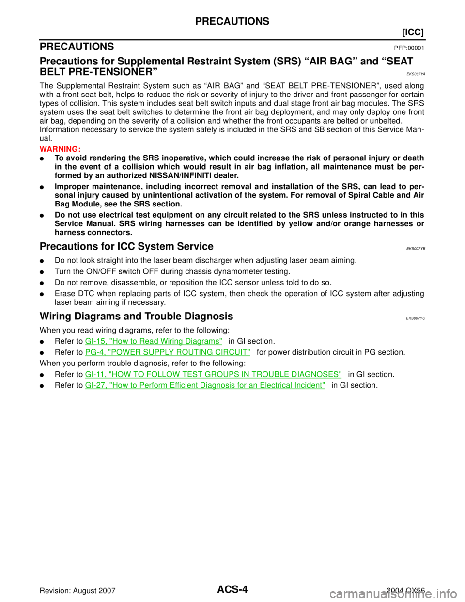 INFINITI QX56 2004  Factory Service Manual ACS-4
[ICC]
PRECAUTIONS
Revision: August 20072004 QX56
PRECAUTIONSPFP:00001
Precautions for Supplemental Restraint System (SRS) “AIR BAG” and “SEAT 
BELT PRE-TENSIONER”
EKS007YA
The Supplement