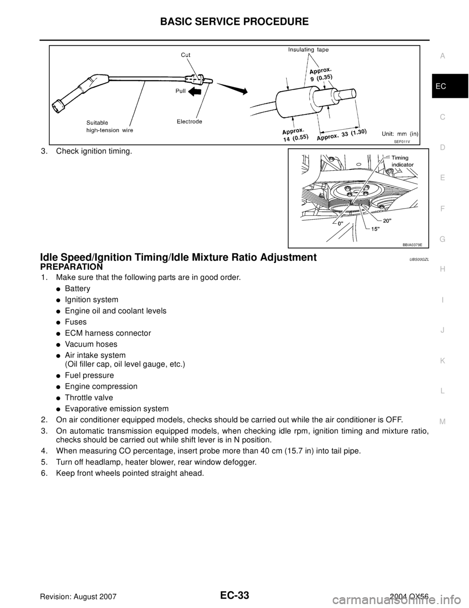 INFINITI QX56 2004  Factory Service Manual BASIC SERVICE PROCEDURE
EC-33
C
D
E
F
G
H
I
J
K
L
MA
EC
Revision: August 20072004 QX56
3. Check ignition timing.
Idle Speed/Ignition Timing/Idle Mixture Ratio AdjustmentUBS00GZL
PREPARATION
1. Make su