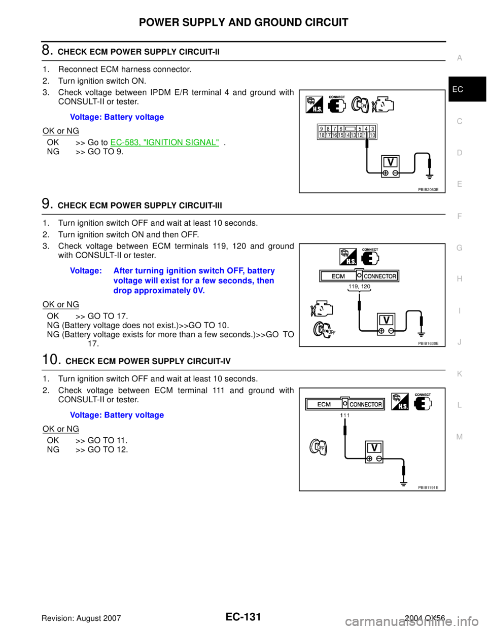 INFINITI QX56 2004  Factory Service Manual POWER SUPPLY AND GROUND CIRCUIT
EC-131
C
D
E
F
G
H
I
J
K
L
MA
EC
Revision: August 20072004 QX56
8. CHECK ECM POWER SUPPLY CIRCUIT-II
1. Reconnect ECM harness connector.
2. Turn ignition switch ON.
3. 