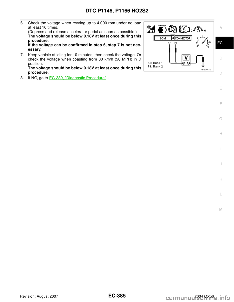 INFINITI QX56 2004  Factory Service Manual DTC P1146, P1166 HO2S2
EC-385
C
D
E
F
G
H
I
J
K
L
MA
EC
Revision: August 20072004 QX56
6. Check the voltage when revving up to 4,000 rpm under no load
at least 10 times.
(Depress and release accelerat