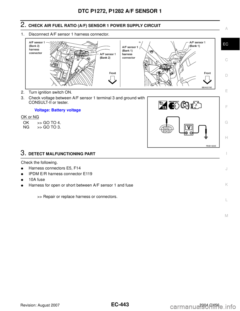 INFINITI QX56 2004 Factory Service Manual DTC P1272, P1282 A/F SENSOR 1
EC-443
C
D
E
F
G
H
I
J
K
L
MA
EC
Revision: August 20072004 QX56
2. CHECK AIR FUEL RATIO (A/F) SENSOR 1 POWER SUPPLY CIRCUIT
1. Disconnect A/F sensor 1 harness connector.
INFINITI QX56 2004 Factory Service Manual DTC P1272, P1282 A/F SENSOR 1
EC-443
C
D
E
F
G
H
I
J
K
L
MA
EC
Revision: August 20072004 QX56
2. CHECK AIR FUEL RATIO (A/F) SENSOR 1 POWER SUPPLY CIRCUIT
1. Disconnect A/F sensor 1 harness connector.
