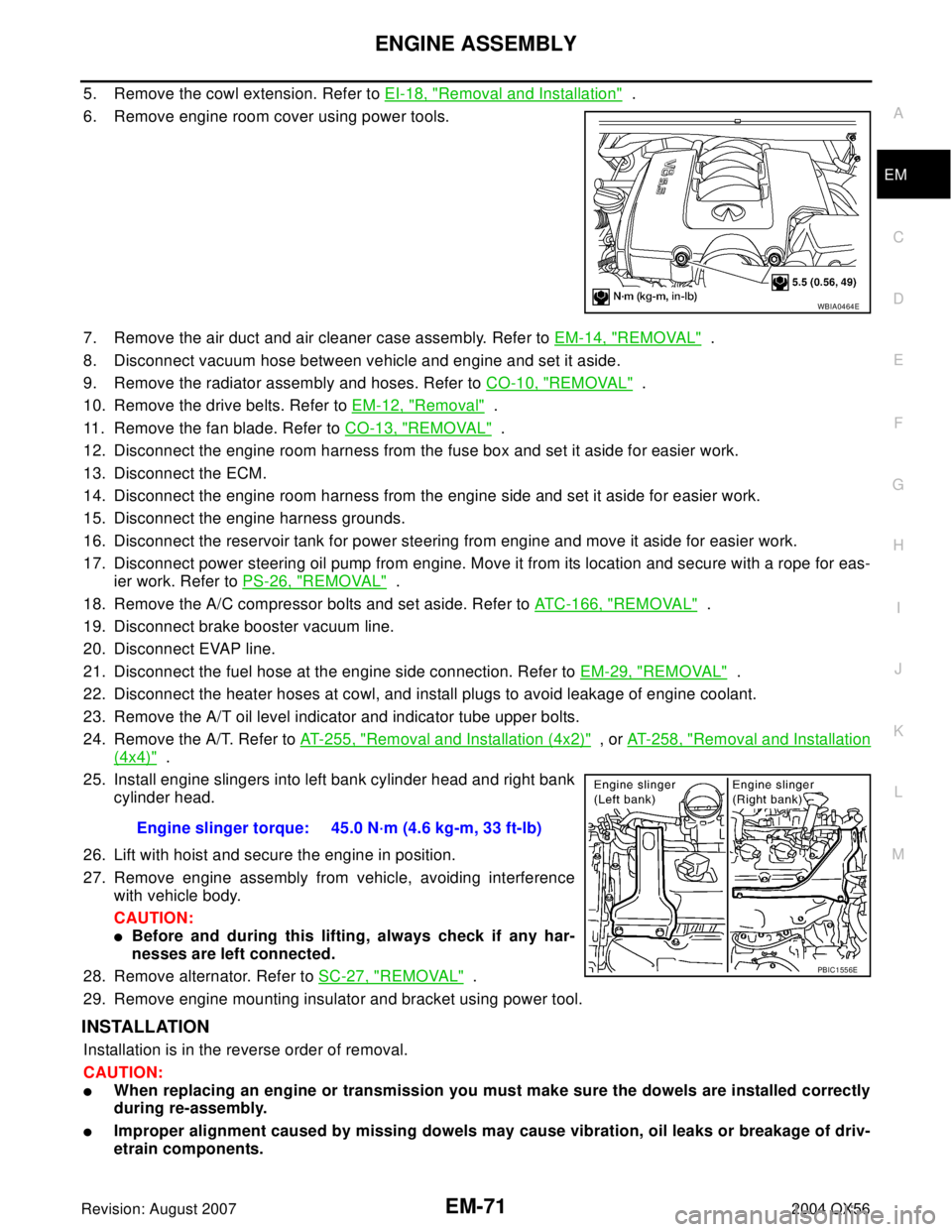 INFINITI QX56 2004  Factory Service Manual ENGINE ASSEMBLY
EM-71
C
D
E
F
G
H
I
J
K
L
MA
EM
Revision: August 20072004 QX56
5. Remove the cowl extension. Refer to EI-18, "Removal and Installation"  .
6. Remove engine room cover using power tools