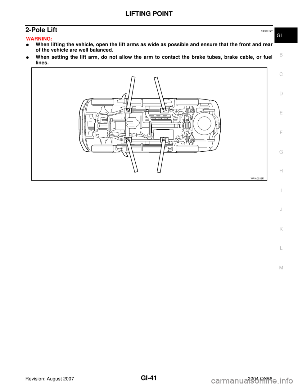 INFINITI QX56 2004  Factory Service Manual LIFTING POINT
GI-41
C
D
E
F
G
H
I
J
K
L
MB
GI
Revision: August 20072004 QX56
2-Pole LiftEAS0014Y
WA RN ING:
When lifting the vehicle, open the lift arms as wide as possible and ensure that the front 
