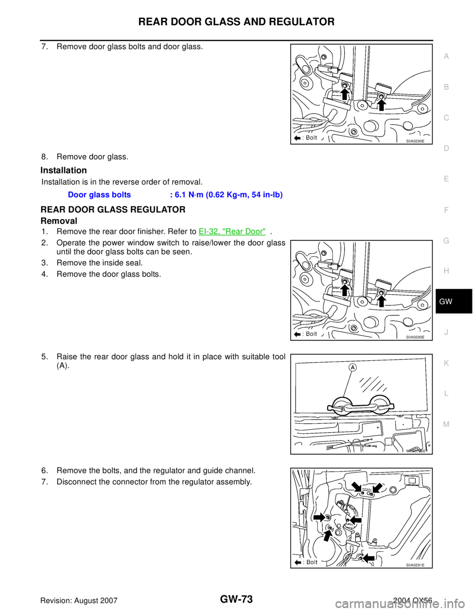 INFINITI QX56 2004  Factory Service Manual REAR DOOR GLASS AND REGULATOR
GW-73
C
D
E
F
G
H
J
K
L
MA
B
GW
Revision: August 20072004 QX56
7. Remove door glass bolts and door glass.
8. Remove door glass.
Installation
Installation is in the revers