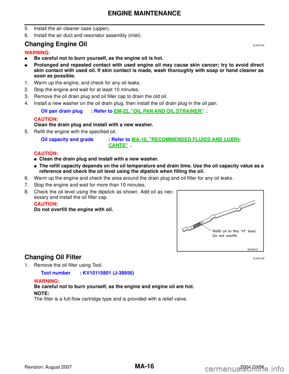 INFINITI QX56 2004  Factory Service Manual MA-16
ENGINE MAINTENANCE
Revision: August 20072004 QX56
5. Install the air cleaner case (upper).
6. Install the air duct and resonator assembly (inlet).
Changing Engine OilELS0010A
WAR NIN G:
Be care