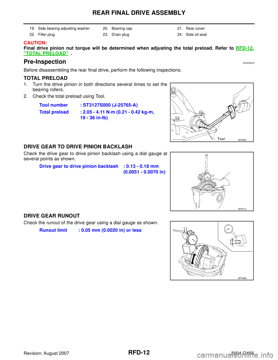 INFINITI QX56 2004 Factory Service Manual RFD-12
REAR FINAL DRIVE ASSEMBLY
Revision: August 20072004 QX56
CAUTION:
Final drive pinion nut torque will be determined when adjusting the total preload. Refer to RFD-12,
"TOTAL PRELOAD" .
Pre-Insp INFINITI QX56 2004 Factory Service Manual RFD-12
REAR FINAL DRIVE ASSEMBLY
Revision: August 20072004 QX56
CAUTION:
Final drive pinion nut torque will be determined when adjusting the total preload. Refer to RFD-12,
"TOTAL PRELOAD" .
Pre-Insp