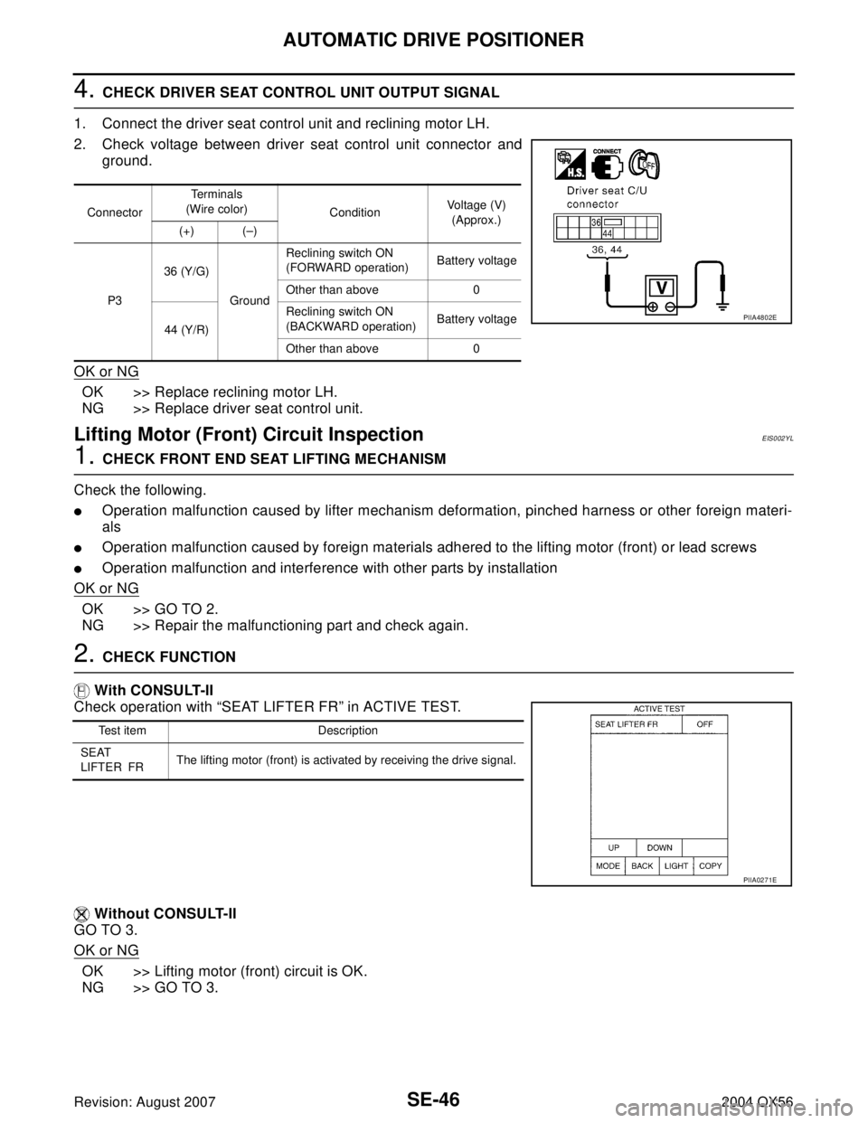 INFINITI QX56 2004 Factory Service Manual SE-46
AUTOMATIC DRIVE POSITIONER
Revision: August 20072004 QX56
4. CHECK DRIVER SEAT CONTROL UNIT OUTPUT SIGNAL
1. Connect the driver seat control unit and reclining motor LH.
2. Check voltage between INFINITI QX56 2004 Factory Service Manual SE-46
AUTOMATIC DRIVE POSITIONER
Revision: August 20072004 QX56
4. CHECK DRIVER SEAT CONTROL UNIT OUTPUT SIGNAL
1. Connect the driver seat control unit and reclining motor LH.
2. Check voltage between