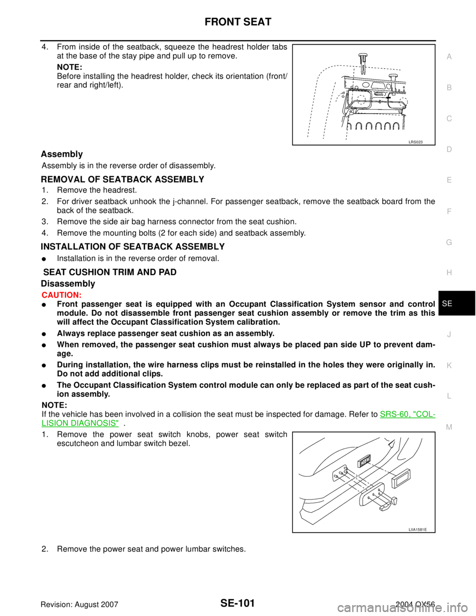 INFINITI QX56 2004 Factory Service Manual FRONT SEAT
SE-101
C
D
E
F
G
H
J
K
L
MA
B
SE
Revision: August 20072004 QX56
4. From inside of the seatback, squeeze the headrest holder tabs
at the base of the stay pipe and pull up to remove.
NOTE:
Be INFINITI QX56 2004 Factory Service Manual FRONT SEAT
SE-101
C
D
E
F
G
H
J
K
L
MA
B
SE
Revision: August 20072004 QX56
4. From inside of the seatback, squeeze the headrest holder tabs
at the base of the stay pipe and pull up to remove.
NOTE:
Be