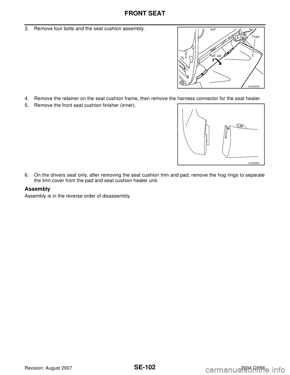 INFINITI QX56 2004  Factory Service Manual SE-102
FRONT SEAT
Revision: August 20072004 QX56
3. Remove four bolts and the seat cushion assembly.
4. Remove the retainer on the seat cushion frame, then remove the harness connector for the seat he