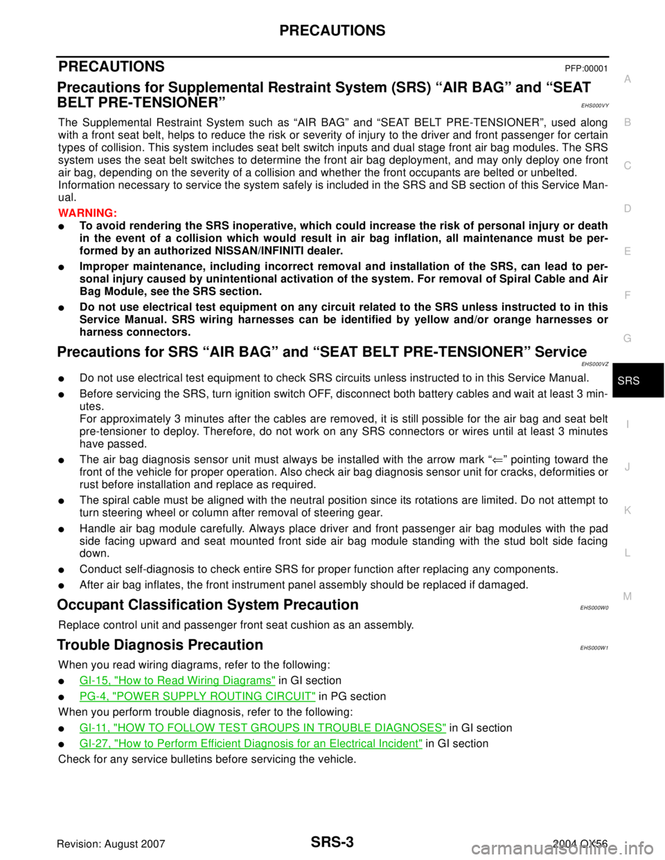INFINITI QX56 2004  Factory User Guide PRECAUTIONS
SRS-3
C
D
E
F
G
I
J
K
L
MA
B
SRS
Revision: August 20072004 QX56
PRECAUTIONSPFP:00001
Precautions for Supplemental Restraint System (SRS) “AIR BAG” and “SEAT 
BELT PRE-TENSIONER”
EH