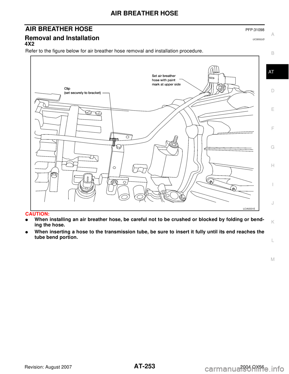 INFINITI QX56 2004  Factory Service Manual AIR BREATHER HOSE
AT-253
D
E
F
G
H
I
J
K
L
MA
B
AT
Revision: August 20072004 QX56
AIR BREATHER HOSEPFP:31098
Removal and InstallationUCS002JD
4X2
Refer to the figure below for air breather hose remova